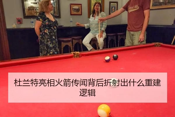 杜兰特亮相火箭传闻背后折射出什么重建逻辑